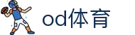 OD体育-全网最有氛围的体育赛事直播平台